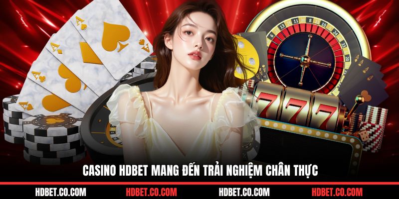 Casino HDBET mang đến trải nghiệm chân thực