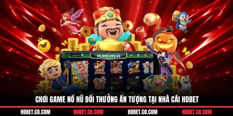 Chơi game nổ hũ đổi thưởng ấn tượng tại nhà cái HDBET