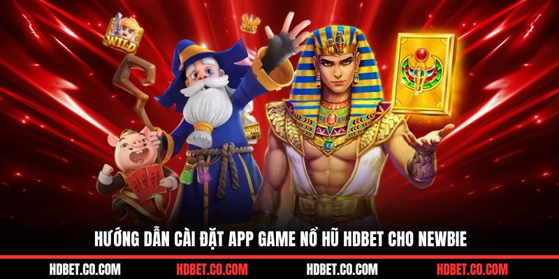 Hướng dẫn cài đặt app game nổ hũ HDBET cho newbie