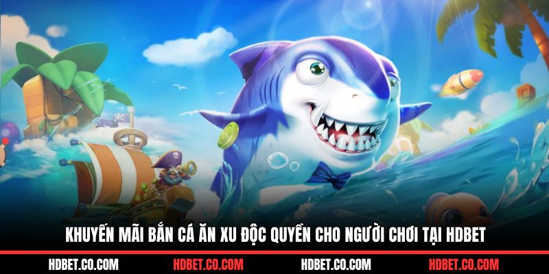 Khuyến mãi bắn cá ăn xu độc quyền cho người chơi tại HDBET