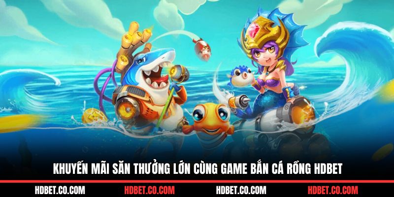 Khuyến mãi săn thưởng lớn cùng game bắn cá rồng HDBET
