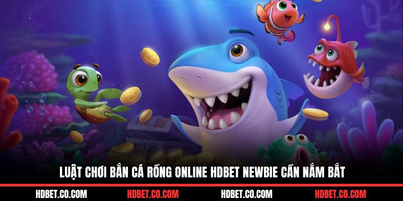 Luật chơi bắn cá rồng online HDBET newbie cần nắm bắt