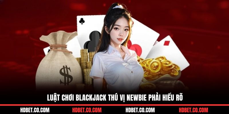 Luật chơi blackjack thú vị newbie phải hiểu rõ