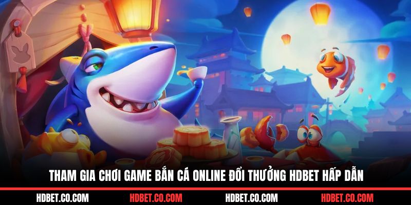 Tham gia chơi game bắn cá online đổi thưởng HDBET hấp dẫn