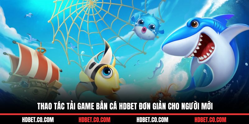 Thao tác tải game bắn cá HDBET đơn giản cho người mới