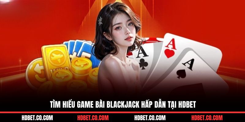 Tìm hiểu game bài blackjack hấp dẫn tại HDBET