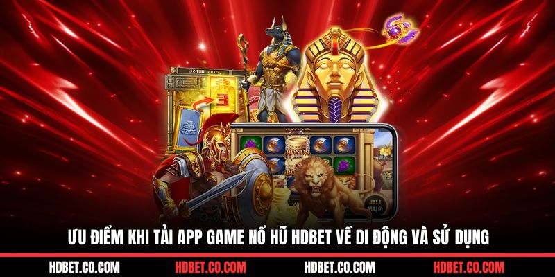 Ưu điểm khi tải app game nổ hũ HDBET về di động và sử dụng